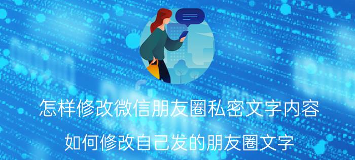 怎样修改微信朋友圈私密文字内容 如何修改自己发的朋友圈文字？